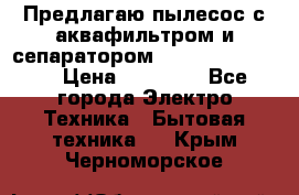 Предлагаю пылесос с аквафильтром и сепаратором Krausen Yes Luxe › Цена ­ 34 990 - Все города Электро-Техника » Бытовая техника   . Крым,Черноморское